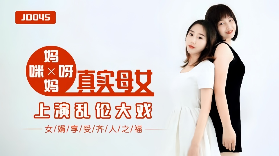JD045.妈妈咪呀.真实母女上演乱伦大战.女婿享受齐人之福