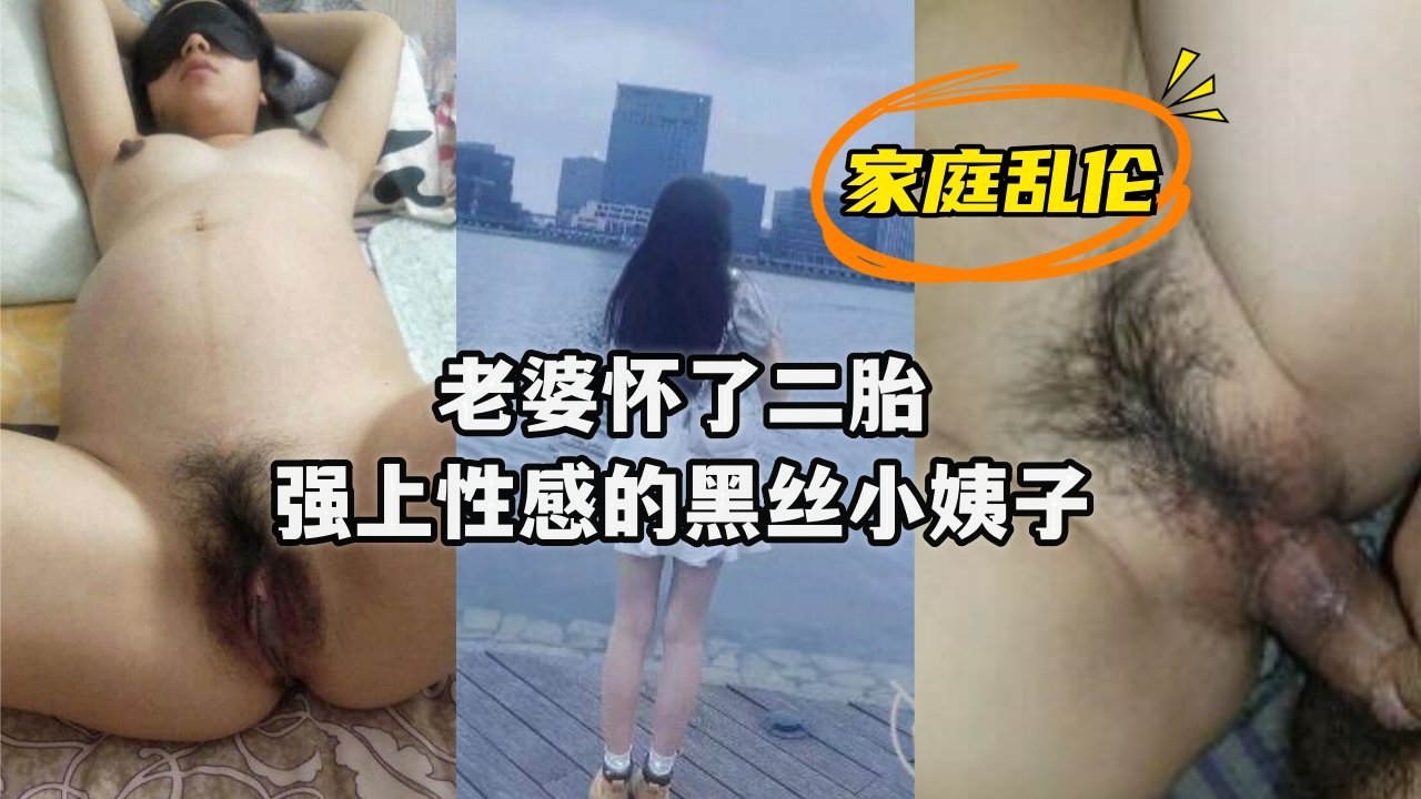 《家庭乱伦》老婆怀了二胎强上性感的黑丝小姨子